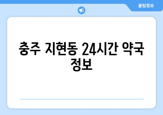 충청북도 충주시 지현동 24시간 토요일 일요일 휴일 공휴일 야간 약국