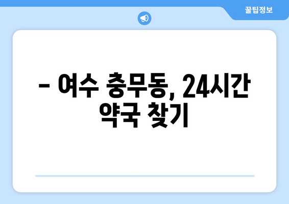 전라남도 여수시 충무동 24시간 토요일 일요일 휴일 공휴일 야간 약국