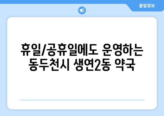 경기도 동두천시 생연2동 24시간 토요일 일요일 휴일 공휴일 야간 약국