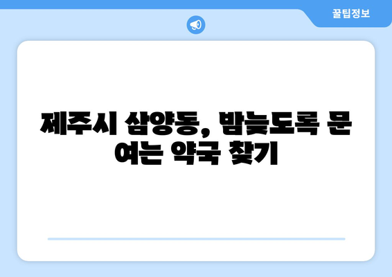 제주도 제주시 삼양동 24시간 토요일 일요일 휴일 공휴일 야간 약국