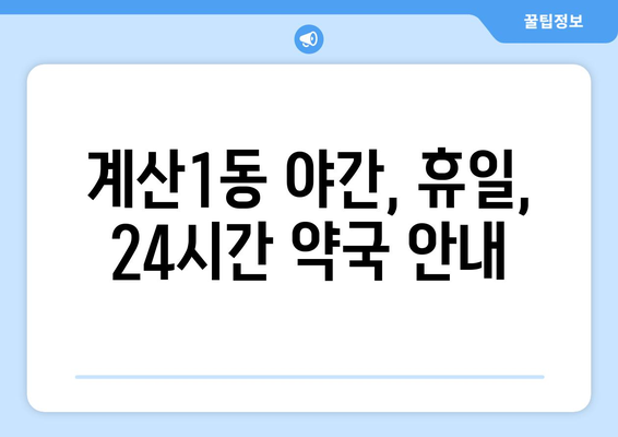 인천시 계양구 계산1동 24시간 토요일 일요일 휴일 공휴일 야간 약국