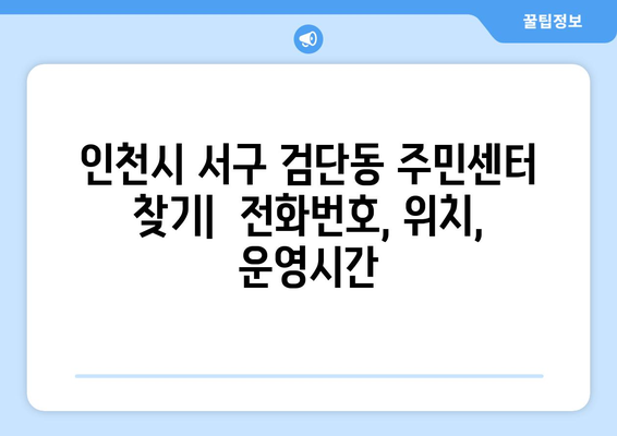 인천시 서구 검단동 주민센터 행정복지센터 주민자치센터 동사무소 면사무소 전화번호 위치