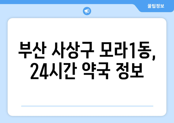 부산시 사상구 모라1동 24시간 토요일 일요일 휴일 공휴일 야간 약국