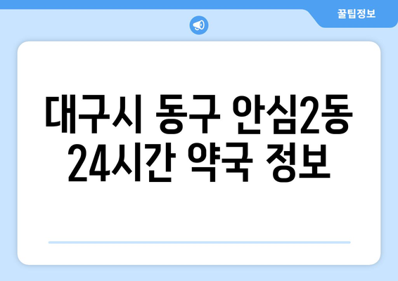 대구시 동구 안심2동 24시간 토요일 일요일 휴일 공휴일 야간 약국