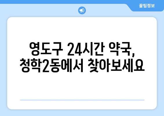 부산시 영도구 청학2동 24시간 토요일 일요일 휴일 공휴일 야간 약국