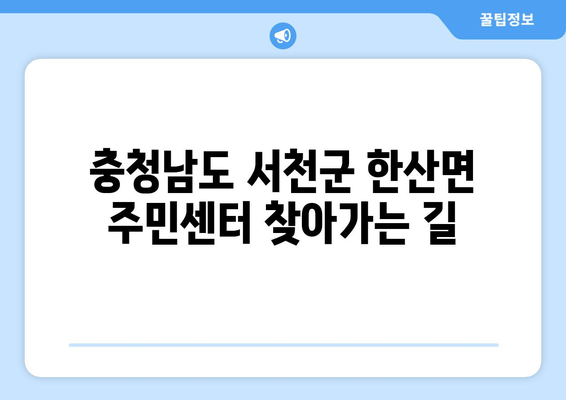 충청남도 서천군 한산면 주민센터 행정복지센터 주민자치센터 동사무소 면사무소 전화번호 위치