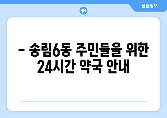 인천시 동구 송림6동 24시간 토요일 일요일 휴일 공휴일 야간 약국