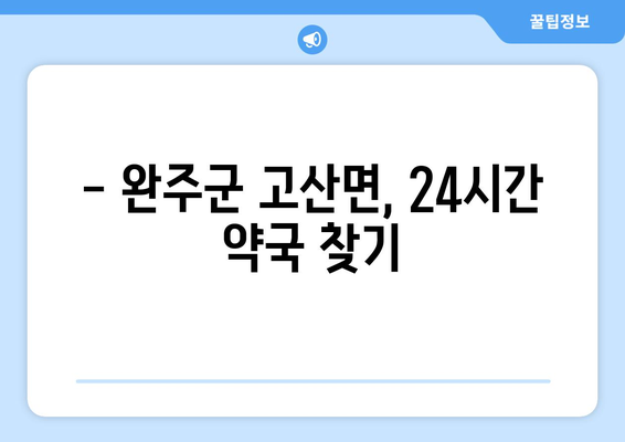 전라북도 완주군 고산면 24시간 토요일 일요일 휴일 공휴일 야간 약국