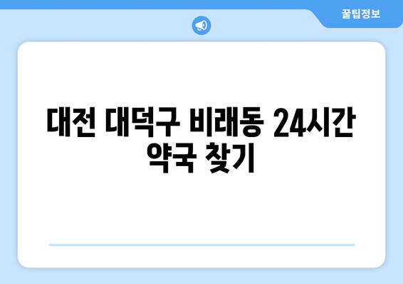 대전시 대덕구 비래동 24시간 토요일 일요일 휴일 공휴일 야간 약국