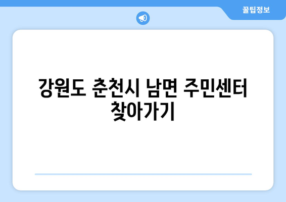 강원도 춘천시 남면 주민센터 행정복지센터 주민자치센터 동사무소 면사무소 전화번호 위치