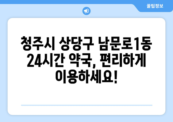 충청북도 청주시 상당구 남문로1동 24시간 토요일 일요일 휴일 공휴일 야간 약국