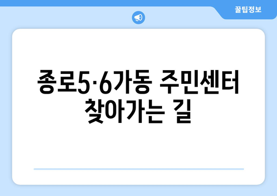 서울시 종로구 종로5·6가동 주민센터 행정복지센터 주민자치센터 동사무소 면사무소 전화번호 위치