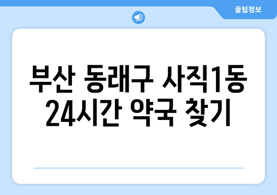 부산시 동래구 사직1동 24시간 토요일 일요일 휴일 공휴일 야간 약국