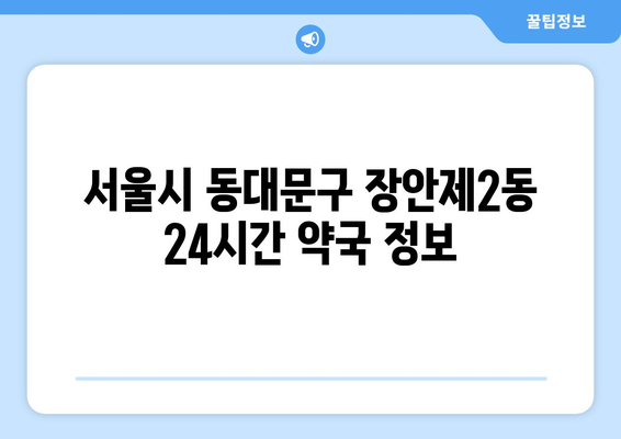 서울시 동대문구 장안제2동 24시간 토요일 일요일 휴일 공휴일 야간 약국