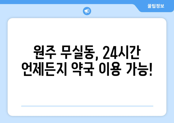 강원도 원주시 무실동 24시간 토요일 일요일 휴일 공휴일 야간 약국