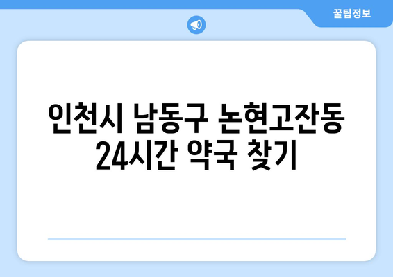 인천시 남동구 논현고잔동 24시간 토요일 일요일 휴일 공휴일 야간 약국