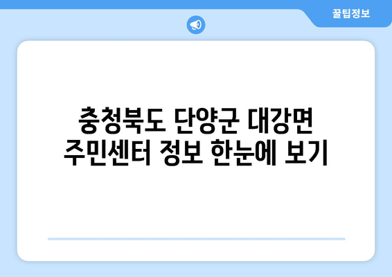 충청북도 단양군 대강면 주민센터 행정복지센터 주민자치센터 동사무소 면사무소 전화번호 위치