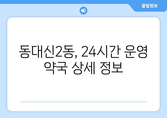 부산시 서구 동대신2동 24시간 토요일 일요일 휴일 공휴일 야간 약국