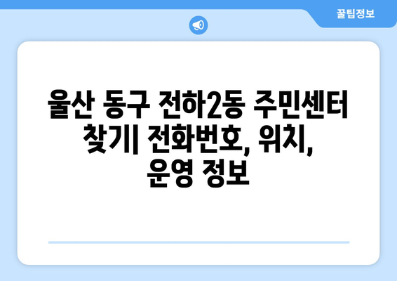 울산시 동구 전하2동 주민센터 행정복지센터 주민자치센터 동사무소 면사무소 전화번호 위치