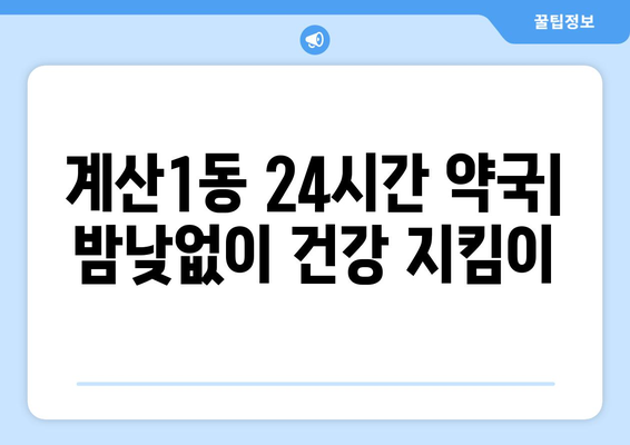 인천시 계양구 계산1동 24시간 토요일 일요일 휴일 공휴일 야간 약국