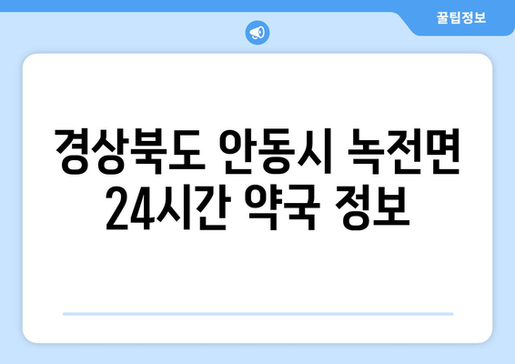 경상북도 안동시 녹전면 24시간 토요일 일요일 휴일 공휴일 야간 약국