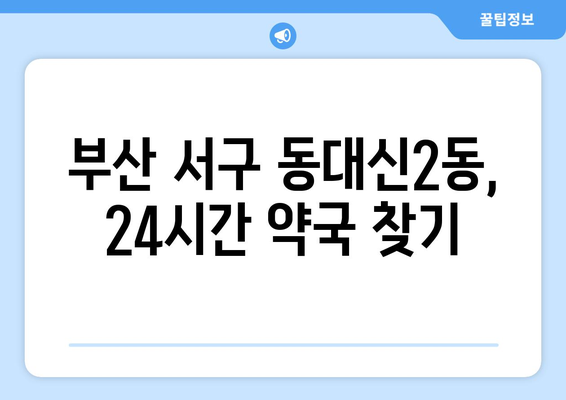 부산시 서구 동대신2동 24시간 토요일 일요일 휴일 공휴일 야간 약국