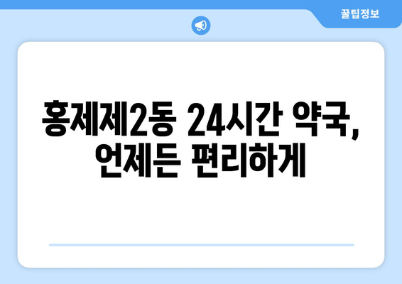 서울시 서대문구 홍제제2동 24시간 토요일 일요일 휴일 공휴일 야간 약국