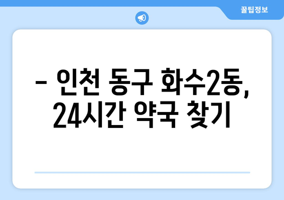 인천시 동구 화수2동 24시간 토요일 일요일 휴일 공휴일 야간 약국