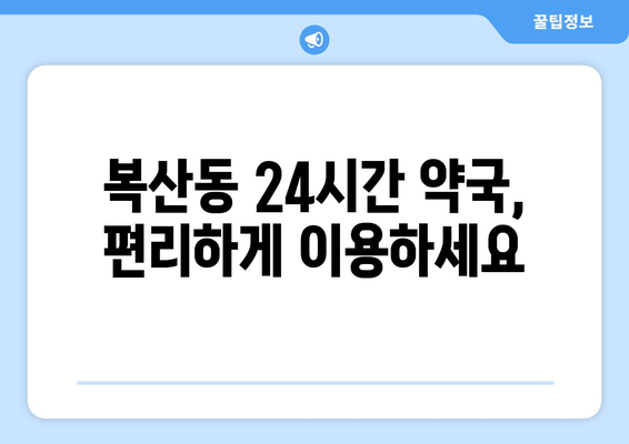 부산시 동래구 복산동 24시간 토요일 일요일 휴일 공휴일 야간 약국