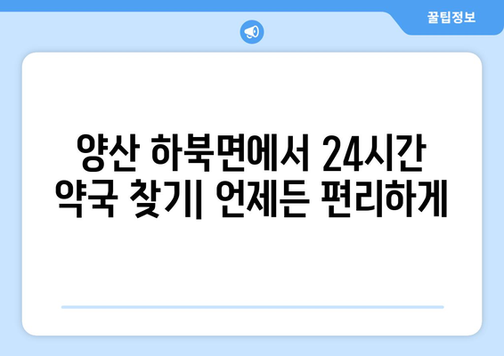 경상남도 양산시 하북면 24시간 토요일 일요일 휴일 공휴일 야간 약국