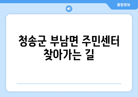 경상북도 청송군 부남면 주민센터 행정복지센터 주민자치센터 동사무소 면사무소 전화번호 위치