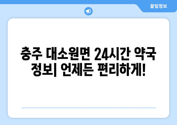 충청북도 충주시 대소원면 24시간 토요일 일요일 휴일 공휴일 야간 약국