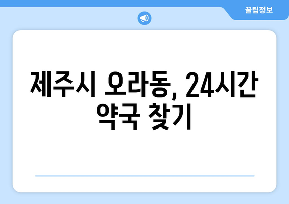 제주도 제주시 오라동 24시간 토요일 일요일 휴일 공휴일 야간 약국