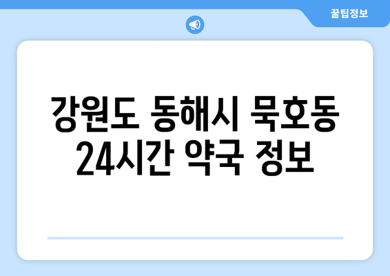 강원도 동해시 묵호동 24시간 토요일 일요일 휴일 공휴일 야간 약국