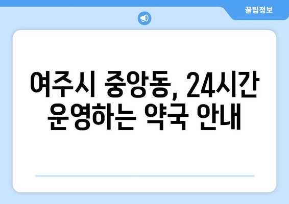 경기도 여주시 중앙동 24시간 토요일 일요일 휴일 공휴일 야간 약국