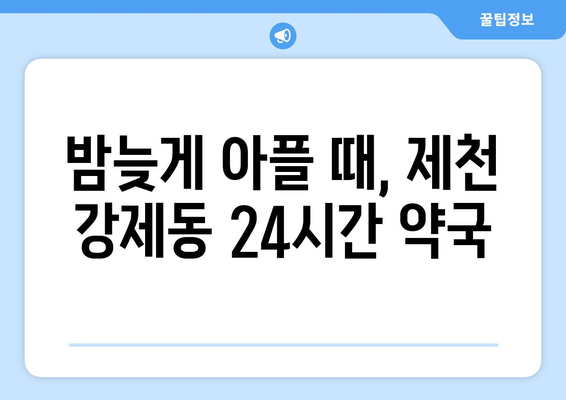 충청북도 제천시 강제동 24시간 토요일 일요일 휴일 공휴일 야간 약국