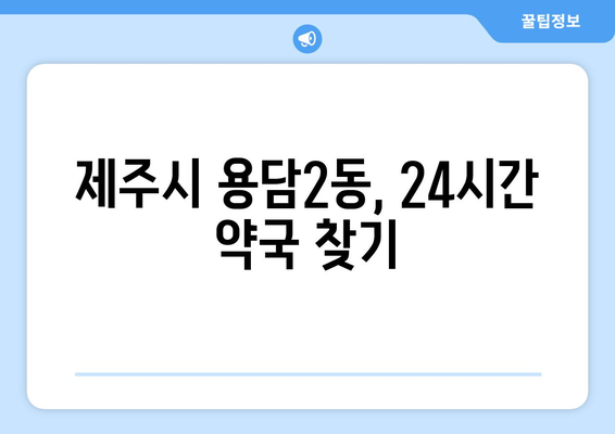 제주도 제주시 용담2동 24시간 토요일 일요일 휴일 공휴일 야간 약국