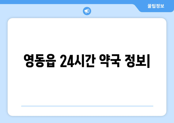 충청북도 영동군 영동읍 24시간 토요일 일요일 휴일 공휴일 야간 약국