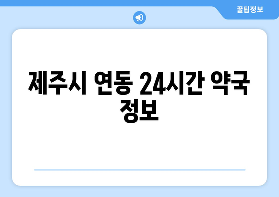 제주도 제주시 연동 24시간 토요일 일요일 휴일 공휴일 야간 약국