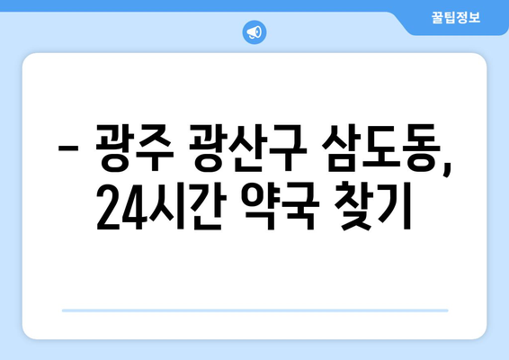 광주시 광산구 삼도동 24시간 토요일 일요일 휴일 공휴일 야간 약국