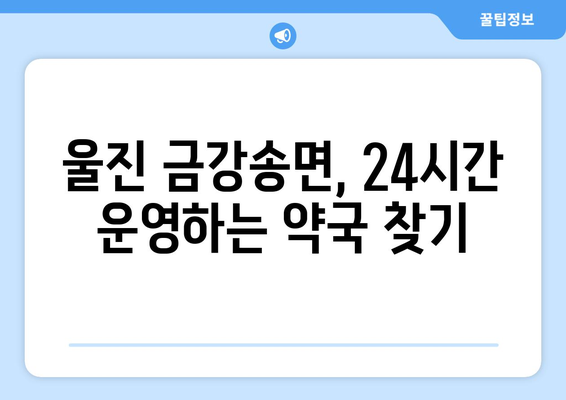 경상북도 울진군 금강송면 24시간 토요일 일요일 휴일 공휴일 야간 약국