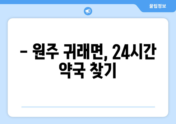 강원도 원주시 귀래면 24시간 토요일 일요일 휴일 공휴일 야간 약국