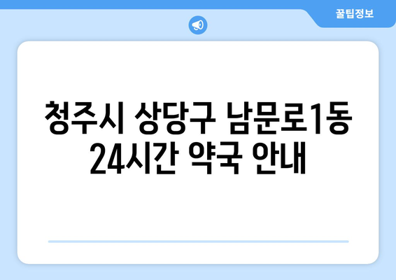 충청북도 청주시 상당구 남문로1동 24시간 토요일 일요일 휴일 공휴일 야간 약국