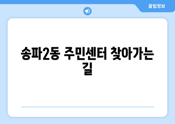 서울시 송파구 송파2동 주민센터 행정복지센터 주민자치센터 동사무소 면사무소 전화번호 위치