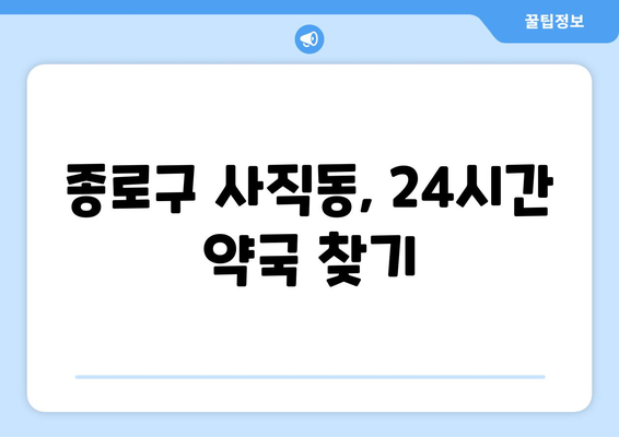 서울시 종로구 사직동 24시간 토요일 일요일 휴일 공휴일 야간 약국