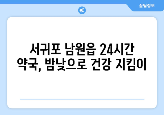 제주도 서귀포시 남원읍 24시간 토요일 일요일 휴일 공휴일 야간 약국