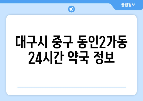 대구시 중구 동인2가동 24시간 토요일 일요일 휴일 공휴일 야간 약국