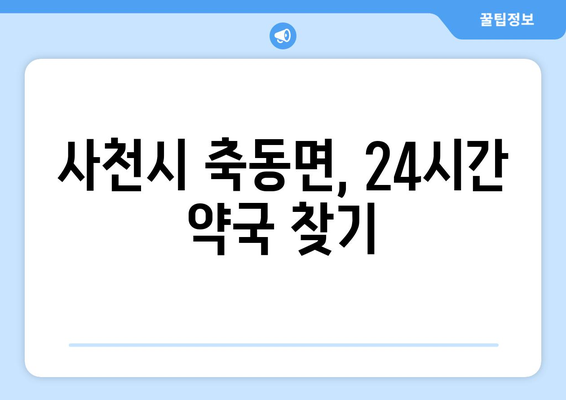 경상남도 사천시 축동면 24시간 토요일 일요일 휴일 공휴일 야간 약국