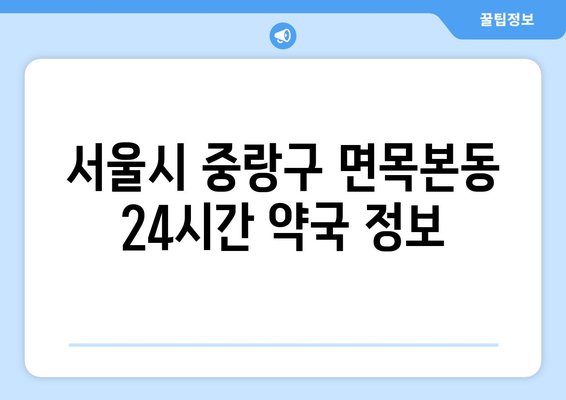 서울시 중랑구 면목본동 24시간 토요일 일요일 휴일 공휴일 야간 약국