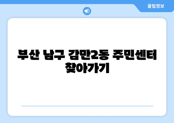 부산시 남구 감만2동 주민센터 행정복지센터 주민자치센터 동사무소 면사무소 전화번호 위치